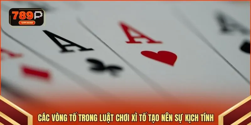 Các vòng tố trong luật chơi xì tố tạo nên sự kịch tính