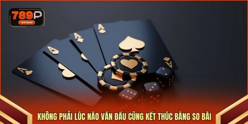 Không phải lúc nào ván đấu cũng kết thúc bằng so bài